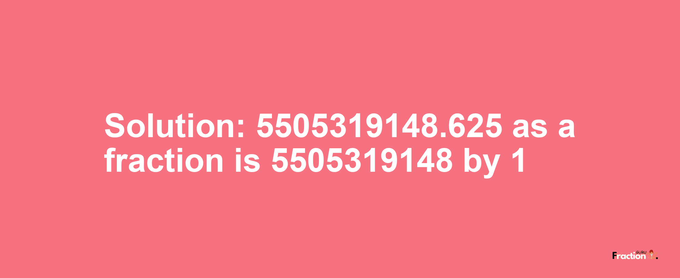 Solution:5505319148.625 as a fraction is 5505319148/1